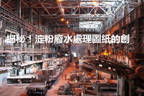 揭秘！淀粉廢水處理圖紙的創(chuàng)新與以后？